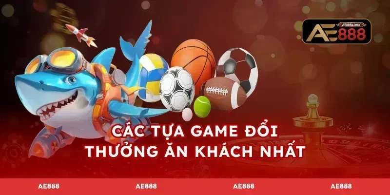 Các tựa game đổi thưởng ăn khách nhất
