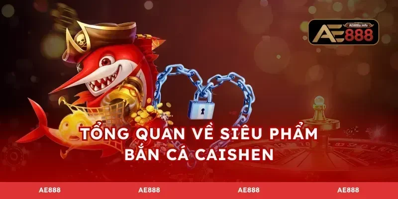 Tổng quan về siêu phẩm bắn cá Caishen
