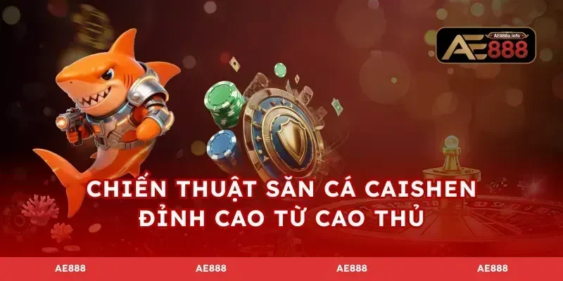 Chiến thuật săn cá Caishen đỉnh cao từ cao thủ