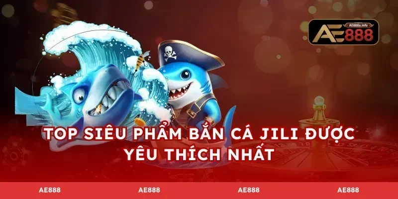 Top siêu phẩm bắn cá JILI được yêu thích nhất