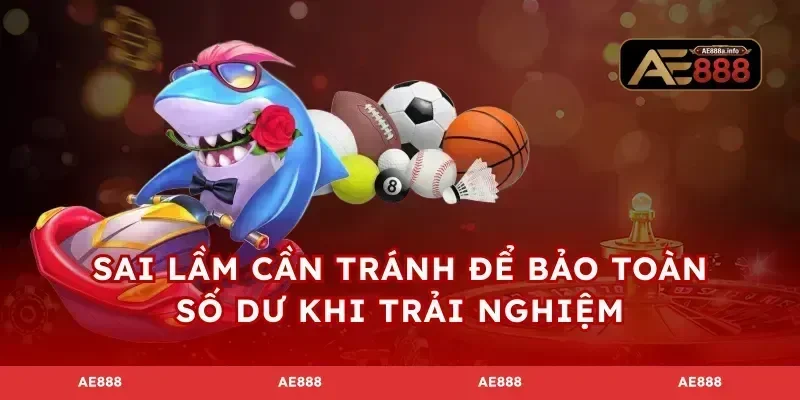 Sai lầm cần tránh để bảo toàn số dư khi trải nghiệm