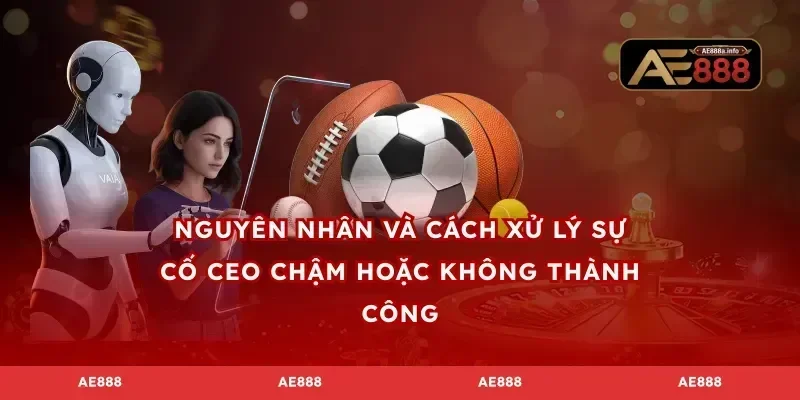 Nguyên nhân và cách xử lý sự cố CEO chậm hoặc không thành công