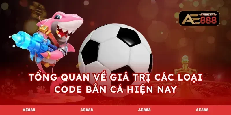 Tổng quan về giá trị các loại code bắn cá hiện nay