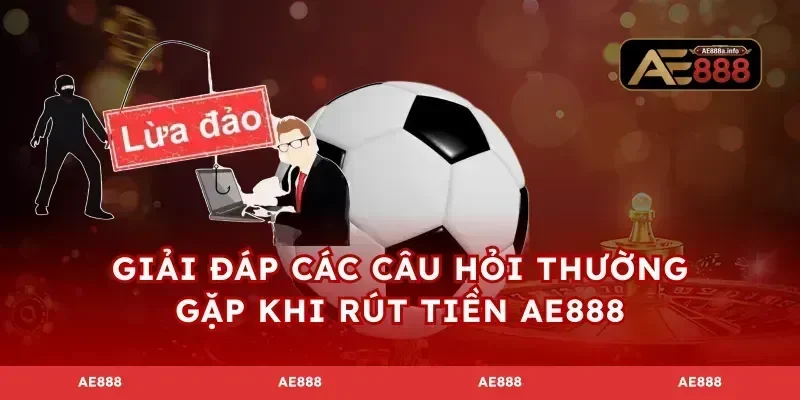 Giải đáp các câu hỏi thường gặp khi rút tiền AE888