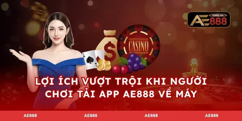 Lợi ích vượt trội khi người chơi tải app AE888 về máy
