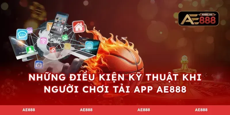 Những điều kiện kỹ thuật khi người chơi tải app AE888
