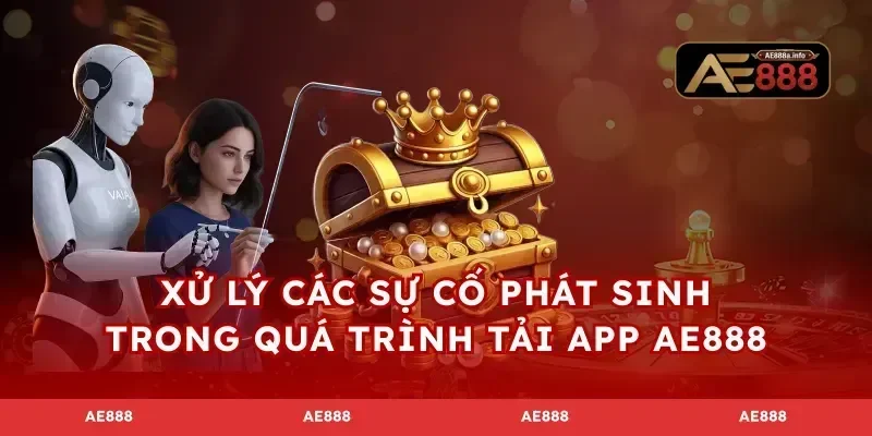 Xử lý các sự cố phát sinh trong quá trình tải app AE888